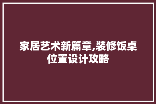 家居艺术新篇章,装修饭桌位置设计攻略