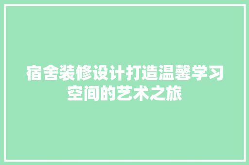 宿舍装修设计打造温馨学习空间的艺术之旅