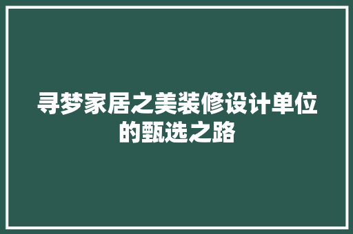 寻梦家居之美装修设计单位的甄选之路