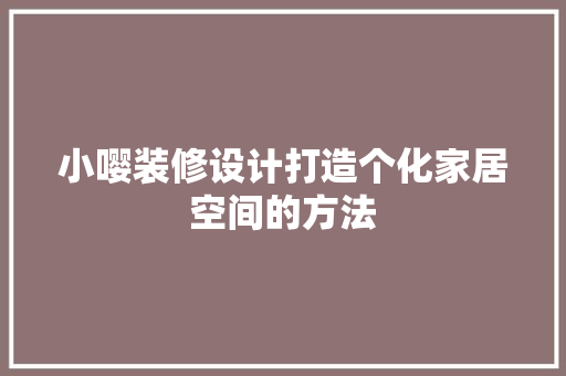 小嘤装修设计打造个化家居空间的方法  第1张