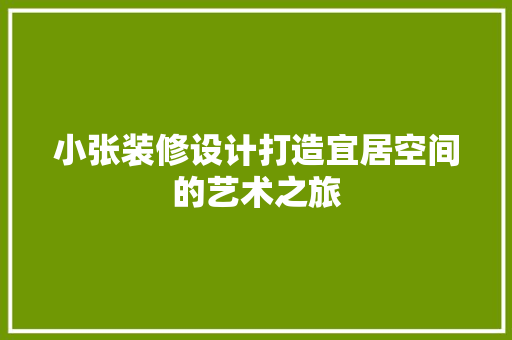 小张装修设计打造宜居空间的艺术之旅