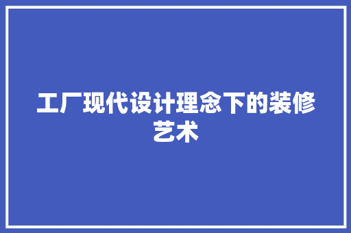 工厂现代设计理念下的装修艺术  第1张