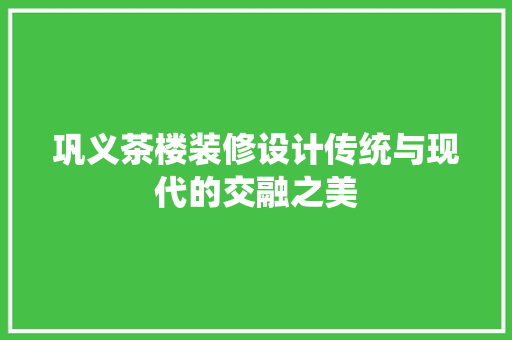 巩义茶楼装修设计传统与现代的交融之美