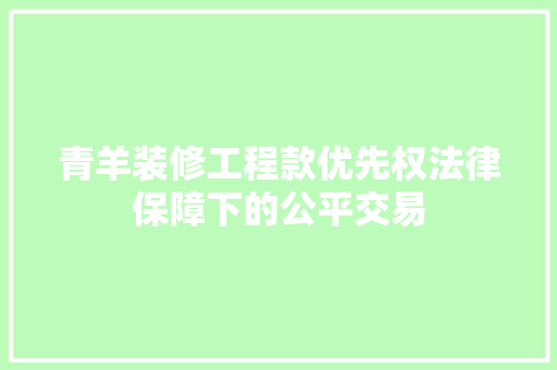青羊装修工程款优先权法律保障下的公平交易