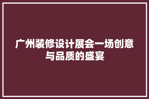 广州装修设计展会一场创意与品质的盛宴