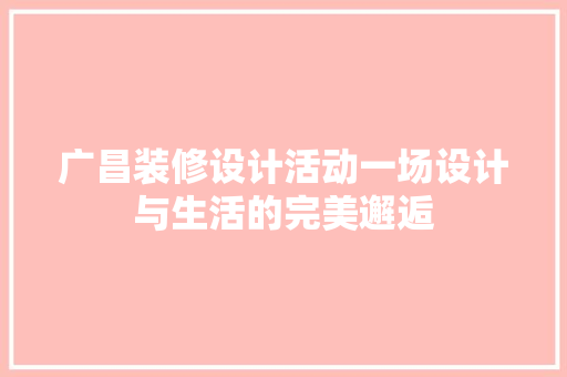 广昌装修设计活动一场设计与生活的完美邂逅