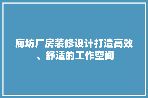 廊坊厂房装修设计打造高效、舒适的工作空间