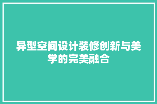 异型空间设计装修创新与美学的完美融合