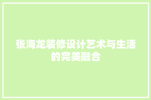 张海龙装修设计艺术与生活的完美融合