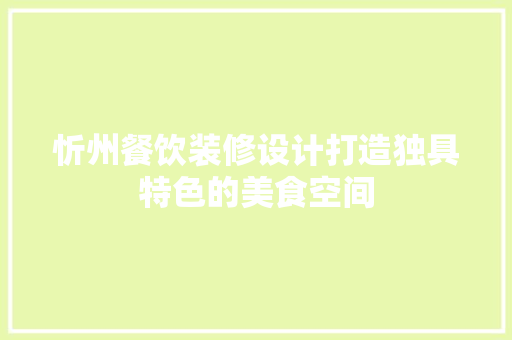 忻州餐饮装修设计打造独具特色的美食空间
