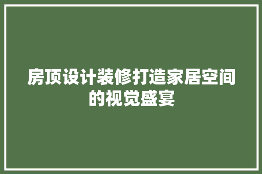 房顶设计装修打造家居空间的视觉盛宴