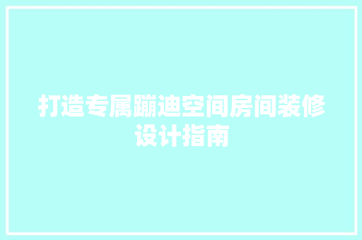 打造专属蹦迪空间房间装修设计指南