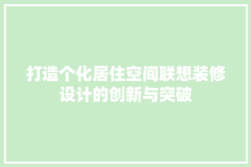 打造个化居住空间联想装修设计的创新与突破  第1张