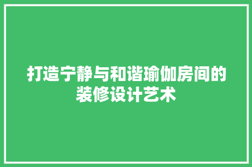 打造宁静与和谐瑜伽房间的装修设计艺术