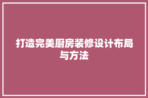 打造完美厨房装修设计布局与方法