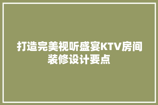 打造完美视听盛宴KTV房间装修设计要点