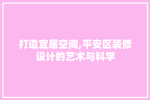 打造宜居空间,平安区装修设计的艺术与科学