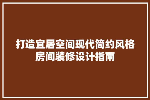 打造宜居空间现代简约风格房间装修设计指南