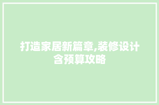 打造家居新篇章,装修设计含预算攻略  第1张