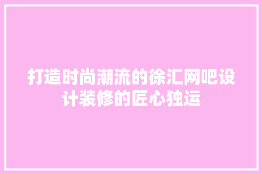 打造时尚潮流的徐汇网吧设计装修的匠心独运