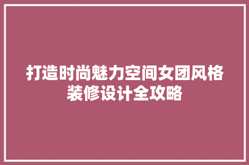 打造时尚魅力空间女团风格装修设计全攻略