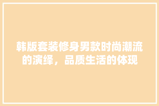 韩版套装修身男款时尚潮流的演绎，品质生活的体现