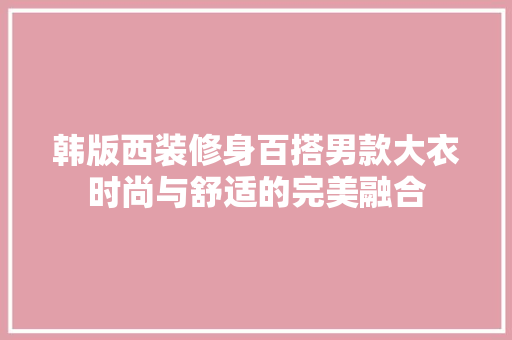 韩版西装修身百搭男款大衣时尚与舒适的完美融合