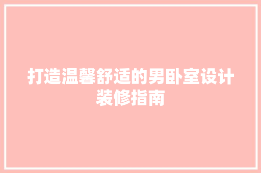 打造温馨舒适的男卧室设计装修指南