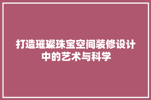 打造璀璨珠宝空间装修设计中的艺术与科学