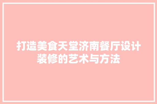 打造美食天堂济南餐厅设计装修的艺术与方法