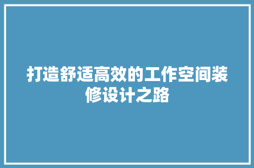 打造舒适高效的工作空间装修设计之路