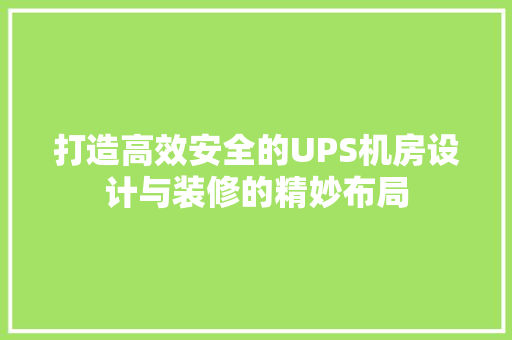 打造高效安全的UPS机房设计与装修的精妙布局