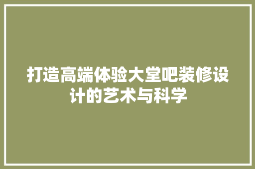 打造高端体验大堂吧装修设计的艺术与科学
