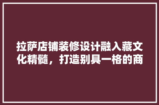 拉萨店铺装修设计融入藏文化精髓，打造别具一格的商业空间