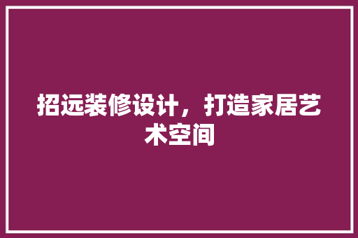招远装修设计，打造家居艺术空间