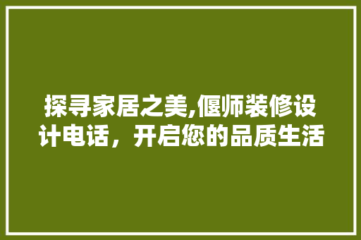 探寻家居之美,偃师装修设计电话，开启您的品质生活之旅