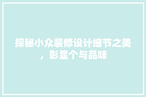 探秘小众装修设计细节之美，彰显个与品味