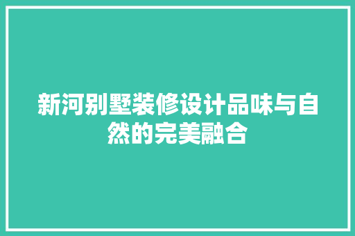 新河别墅装修设计品味与自然的完美融合
