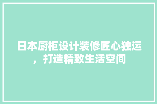 日本厨柜设计装修匠心独运，打造精致生活空间  第1张