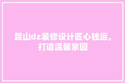 昆山dz装修设计匠心独运，打造温馨家园  第1张