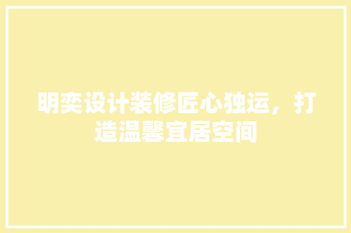 明奕设计装修匠心独运，打造温馨宜居空间