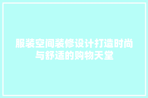 服装空间装修设计打造时尚与舒适的购物天堂