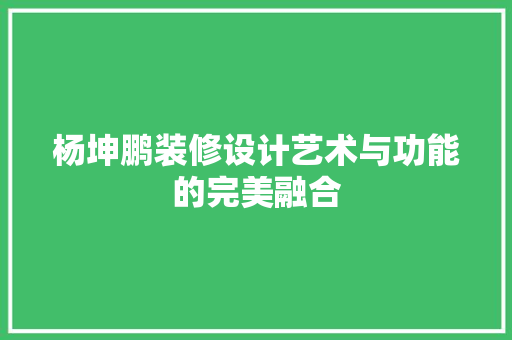 杨坤鹏装修设计艺术与功能的完美融合