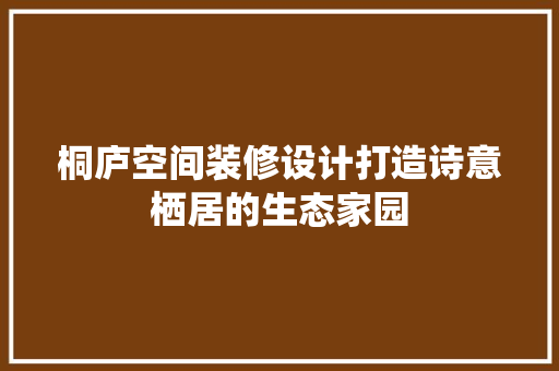 桐庐空间装修设计打造诗意栖居的生态家园