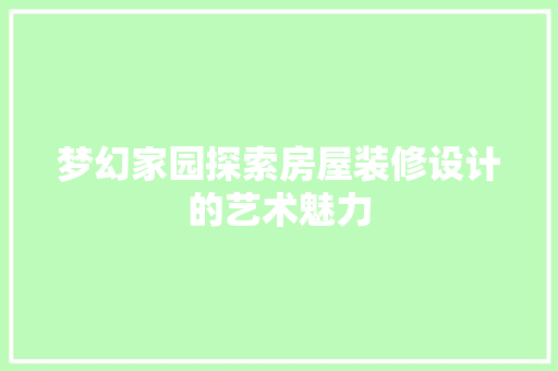 梦幻家园探索房屋装修设计的艺术魅力  第1张