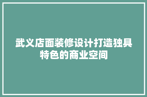 武义店面装修设计打造独具特色的商业空间