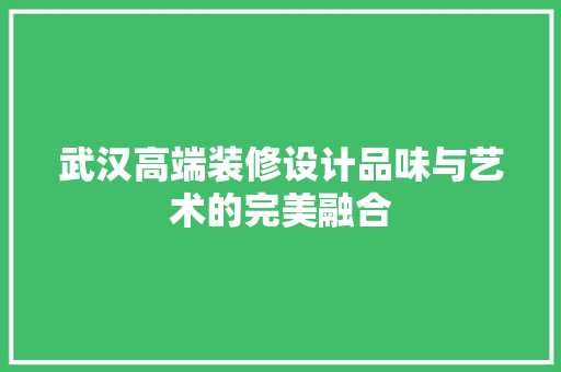 武汉高端装修设计品味与艺术的完美融合