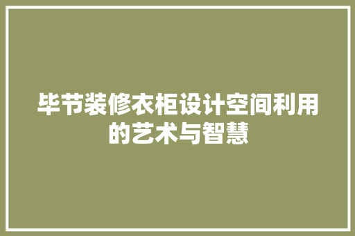 毕节装修衣柜设计空间利用的艺术与智慧