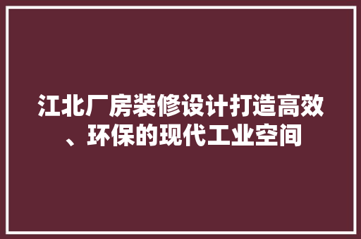 江北厂房装修设计打造高效、环保的现代工业空间