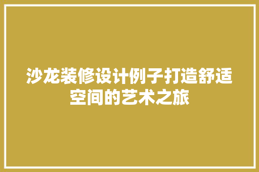 沙龙装修设计例子打造舒适空间的艺术之旅